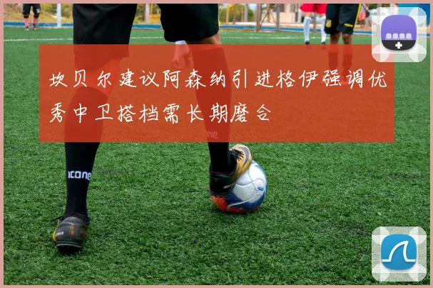 坎贝尔建议阿森纳引进格伊强调优秀中卫搭档需长期磨合