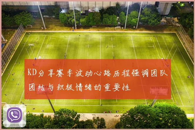 KD分享赛季波动心路历程强调团队团结与积极情绪的重要性