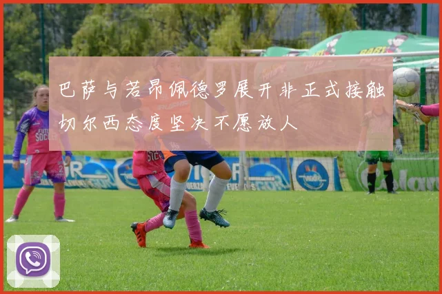 巴萨与若昂佩德罗展开非正式接触切尔西态度坚决不愿放人