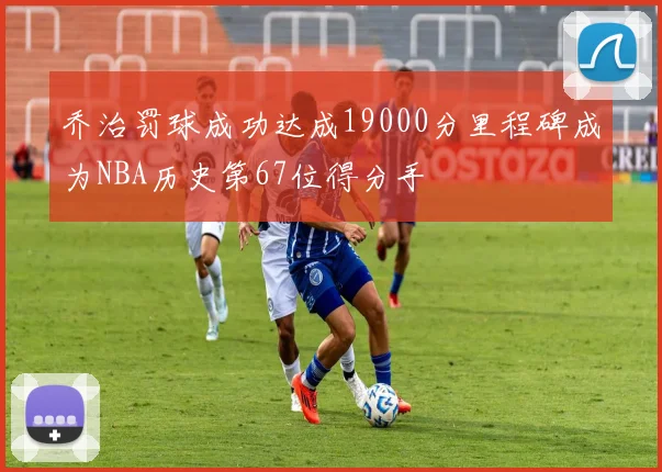 乔治罚球成功达成19000分里程碑成为NBA历史第67位得分手
