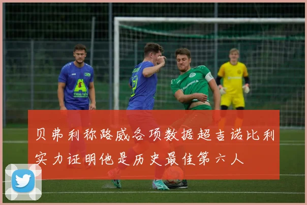 贝弗利称路威各项数据超吉诺比利实力证明他是历史最佳第六人