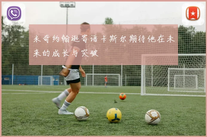 米奇约翰逊寄语卡斯尔期待他在未来的成长与突破