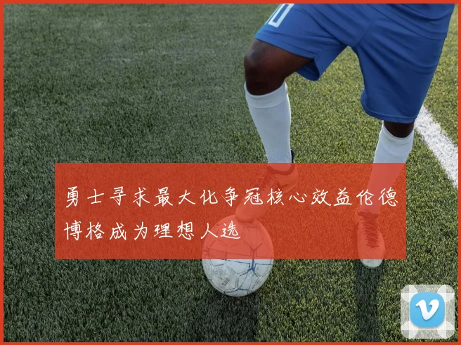 勇士寻求最大化争冠核心效益伦德博格成为理想人选