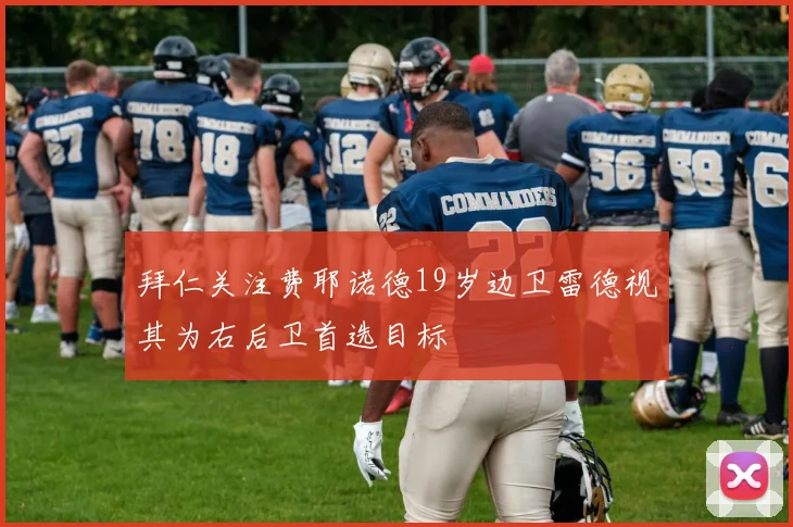 拜仁关注费耶诺德19岁边卫雷德视其为右后卫首选目标