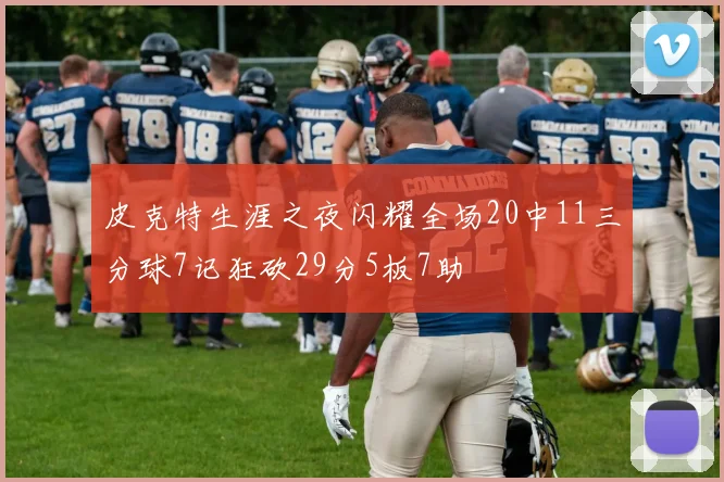皮克特生涯之夜闪耀全场20中11三分球7记狂砍29分5板7助