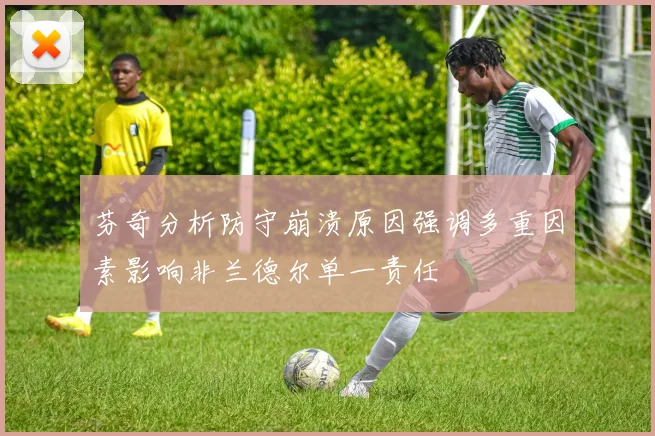 芬奇分析防守崩溃原因强调多重因素影响非兰德尔单一责任