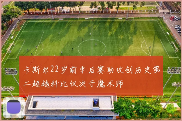 卡斯尔22岁前季后赛助攻创历史第二超越科比仅次于魔术师
